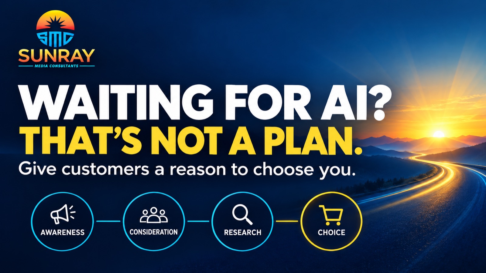 Sunray Media Consultants: Waiting for AI? That’s not a plan. Awareness, consideration, research and choice give customers a reason to choose you.